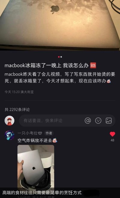 这是一则来自澳大利亚用户在抖音发布的搞笑求助帖：用户因MacBook使用时发烫，将其丢进冰箱降温后遗忘，冻了一晚上后上网求助。作者在评论区玩梗回复“空气炸锅放不进去”，并配上试图将MacBook放进空气炸锅的实拍图，另有网友评论“高端的食材往往只需要最简单的烹饪方式”，把电子产品降温的日常问题和烹饪工具结合，制造出荒诞搞笑的反差笑点，帖子收获了2292条评论。
