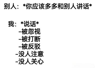 这是一张纯文字梗图，通过对比展现了社交中的常见困境。上方文字为“别人：*你应该多多和别人讲话*”，下方以“我：*说话*”引出一系列负面体验，包括“被忽视”“被打断”“被反驳”“没人注意”“没人关心”，用简洁的文字幽默地表达了尝试社交却遭遇挫败的无奈与自嘲情绪。