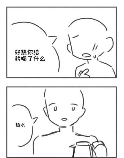 这是一幅由两格组成的手绘线稿黑白漫画，第一格中一名人物满脸燥热，手按胸口，带着疑惑与质问的语气询问对方：“好热你给我喝了什么”；第二格中另一名人物举着容器，淡定地回答“热水”。通过将日常的喝热水行为夸张成让人燥热难耐的“不明饮品”，用强烈的反差感制造无厘头的搞笑效果，吐槽了生活中这种意料之外却又情理之中的小事。