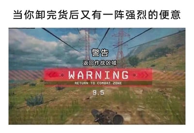 这是一张搞笑梗图，上方配有吐槽文字“当你卸完货后又有一阵强烈的便意”，下方是大逃杀类游戏的画面截图：画面呈现户外荒野场景，前景可见一把枪械，画面中上部有红色的醒目警告框，框内有英文“WARNING RETURN TO COMBAT ZONE”，同时配有对应的中文翻译“警告 返回作战区域”，下方还有倒计时数字“9.5”。这张图借用游戏中玩家必须在倒计时内返回指定区域的紧迫感，来比喻刚完成卸货这项“任务”，却又要因为强烈便意立刻返回厕所的窘迫与无奈，用游戏的紧张氛围放大了日常小麻烦带来的崩溃感，十分贴切且充满笑点，能让有类似经历的人产生强烈共鸣。