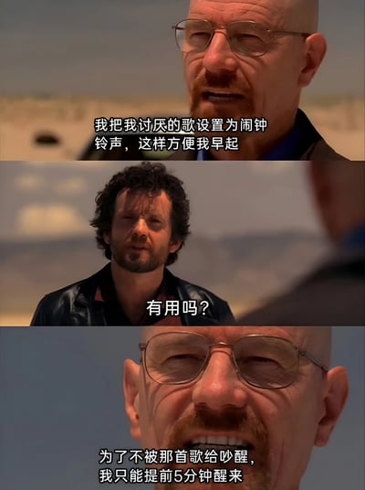 这是一张三格影视截图梗图，使用《绝命毒师》中Walter White和Jesse Pinkman的对话场景。上格中Walter戴着眼镜，表情严肃地说："我把我讨厌的歌设置为闹钟铃声，这样方便我早起"。中格Jesse疑惑地反问："有用吗？"。下格Walter凑近镜头，表情微妙地回答："为了不被那首歌给吵醒，我只能提前5分钟醒来"。通过角色间的对话制造了关于早起方法的黑色幽默效果。