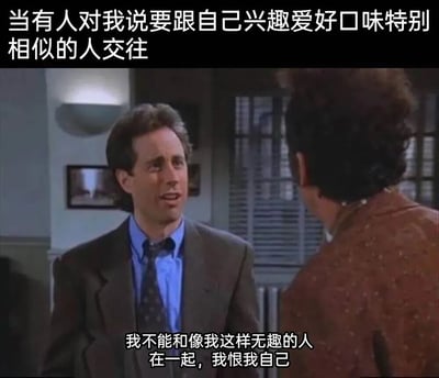 图片为美剧《宋飞正传》的经典场景截图，画面中杰瑞·宋飞穿着西装，表情带着惊讶与自嘲地与背对镜头的另一人对话。上方文字描述了“有人建议和兴趣爱好口味特别相似的人交往”的情景，下方文字则是角色的内心回应：“我不能和像我这样无趣的人在一起，我恨我自己”。通过将影视截图与幽默文字结合，以自嘲的方式调侃了社交建议，展现出一种无奈又搞笑的情绪。