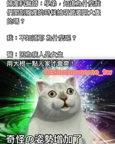 这是一张由上下两部分组成的搞笑梗图。上半部分是一段妇产科医生与学弟的对话，医生问为什么剖腹产时要用大吸管，最后给出了一个带有性暗示的双关回答：'因为病人是女生，用大根一点人家才会爽！'。下半部分是一只表情震惊的白猫，背景是彩色的宇宙光效，底部配有文字'奇怪の姿势增加了'。图片中间有水印'IG: doctormeme_tw'。