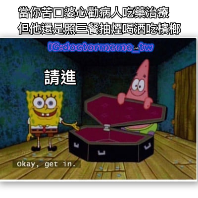 这是一张以《海绵宝宝》动画截图为基础制作的梗图。图片上方配有中文文字：“當你苦口婆心勸病人吃藥治療但他還是照三餐抽煙喝酒吃檳榔”，描述了劝病人接受治疗但对方仍坚持不良生活习惯的场景。截图中，海绵宝宝面带微笑伸手示意，旁边配有“請進”文字，派大星则微笑着举着一个打开的棺材，底部还有英文 subtitle“Okay, get in.”，通过棺材的意象幽默讽刺了不听劝告的病人行为。