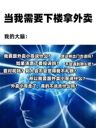 这张梗图通过上下结构展现了“下楼拿外卖”这一日常场景中，大脑过度思考的搞笑状态。上方文字为“当我需要下楼拿外卖 我的大脑：”，下方是一张蓝色发光的大脑轮廓图像，周围环绕着放射状光线，脑内区域密集分布着一系列内心OS：“我要跟外卖小哥说什么？穿这样出门合适吗？如果汤洒了要投诉吗？不会遇到熟人吧？要对视吗？别人会不会觉得我不礼貌？所以我要跟外卖小哥说什么？外卖小哥走了，真的不说点什么吗？”。整体用夸张的内心戏吐槽了社恐人群或过度思考者在简单社交场景中的纠结心态，内容真实又搞笑。