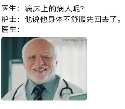 这是一张图文结合的搞笑梗图，上方是医生与护士的对话文本：医生询问护士“病床上的病人呢？”，护士回复“他说他身体不舒服先回去了”，下方搭配了一张老年医生的剧照截图，医生脸上露出僵硬、哭笑不得的笑容，精准传递出听到这个回答后，那种无语、荒谬又无奈的情绪。<br>这个梗的核心笑点在于逻辑悖论：病人本身就是因为身体不适才住院，却又以“身体不舒服”为理由离开医院，形成了荒诞的反差感，让人觉得滑稽又哭笑不得。