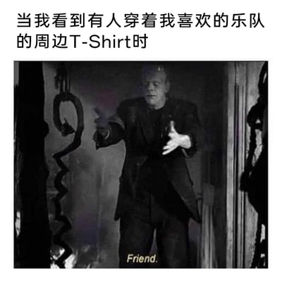 这是一张用于表达同好相遇心情的梗图，图片上方配有简体中文文字“当我看到有人穿着我喜欢的乐队的周边T-Shirt时”，下方是截取的经典黑白电影《科学怪人》的片段截图，图中的科学怪人伸出双手，神情激动，画面底部配有英文文字“Friend.”，生动地表现出乐队爱好者在现实中发现喜欢同一乐队的同好时，瞬间将对方引为知己、找到同类的激动与认可的心情，用经典影视场景的情绪来贴合现实中同好相遇的感受。