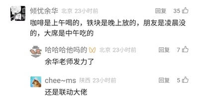 这是一张国内社交媒体评论区的静态截图，展示了三条发布于23小时前的评论。第一条评论来自用户“倾忧余华”（发布地北京），以余华式的冷幽默极简叙事，串联起“上午喝咖啡-晚上放铁块-凌晨朋友离世-中午吃席”的荒诞又带悲剧感的情节，该评论获得35个点赞；第二条评论用户发布地为北京，以戏谑的语气回复“哈哈哈他吗的∞”并调侃“余华老师发力了”，获得7个点赞；第三条评论来自陕西用户“chee~ms”，回复“还是联动大佬”，获得5个点赞。整体是网友模仿作家余华的写作风格玩梗，用简短的时间线制造出黑色幽默的荒诞感，引发其他网友的趣味互动。