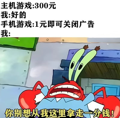 图片上半部分是文字对比：“主机游戏:300元 我:好的”和“手机游戏:1元即可关闭广告 我:”，下半部分是《海绵宝宝》中的蟹老板，他双手叉腰，眼睛瞪大，嘴巴张开露出牙齿，表情愤怒狰狞，下方配有黄色文字“你别想从我这里拿走一分钱！”。通过夸张对比展现了人们对不同游戏付费场景的矛盾态度，主机游戏高价愿意购买，手机游戏1元关闭广告却十分抗拒，充满搞笑讽刺意味。