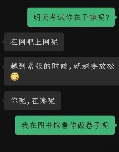 这是一张模拟聊天记录的梗图，背景为纯黑色，包含五条对话气泡（两条绿色发送方气泡，三条黑色接收方气泡）。对话内容围绕考前状态展开：绿色气泡方询问“明天考试你在干嘛呢？”，黑色气泡方回复“在网吧上网呢”，并表示“越到紧张的时候，就越要放松”（附带😆表情），随后反问“你呢，在哪呢”。最后绿色气泡方以“我在图书馆看你做卷子呢”收尾，形成反差幽默——表面上黑色气泡方声称在网吧放松，实则可能被发现在图书馆认真做题，调侃了学生群体中“假装摆烂实则内卷”的复习状态。