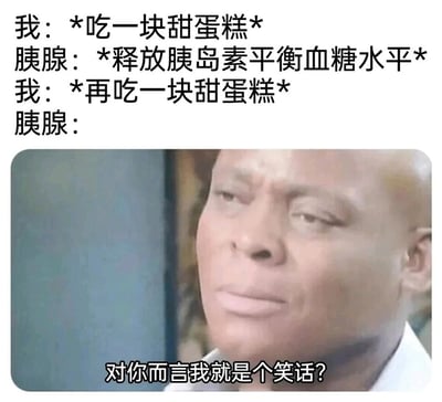 这是一张图文混排的搞笑梗图，采用拟人化的手法模拟人体摄入甜食时的器官反应：上方文字依次呈现“我”吃第一块甜蛋糕时，胰腺正常工作释放胰岛素平衡血糖；当“我”决定再吃一块甜蛋糕时，下方搭配了一张黑人男性的表情包，该人物面露委屈、无奈的神情，配文“对你而言我就是个笑话？”，以此生动地表现出胰腺面对主人不断摄入高糖食物、增加自身工作负担时的崩溃与无奈，用幽默的方式调侃了人们管不住嘴给身体器官带来的额外压力，容易引发有类似饮食习惯的网友共鸣。