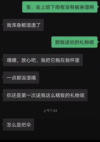这是一段情侣间的搞笑聊天记录截图：一方在雨天关心对方上班是否被淋湿，对方回复自己浑身湿透，但特意把收到的礼物紧紧抱在怀里，确保礼物没湿，还感慨这是第一次收到这么精致的礼物，最后才反应过来这份礼物是一把本该用来挡雨的伞。整个对话形成了荒诞的笑点，因为本该用来遮雨的伞被当成宝贝呵护，反而让自己淋了雨，充满了无厘头的趣味。