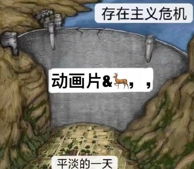 这是一张采用国外流行的大坝梗图（Dam Meme）模板制作的中文meme，画面呈现峡谷间的大坝场景：
1. 水库区域标注「存在主义危机」，代表积压的精神焦虑与内心困惑；
2. 坝体上标注「动画片&🦌，，」，其中「🦌（鹿）」是谐音梗，谐音「撸」，暗指「观看动画片时进行自慰」的私密行为；
3. 谷底的村落标注「平淡的一天」，代表看似安稳无波的日常状态。

梗图的核心逻辑是：看似平淡的日常之下，潜藏着会触发精神危机的私密行为，当这个行为发生，积压的存在主义危机就会冲破日常的平静，带来强烈的精神冲击，用反差感调侃私密行为引发的内心焦虑。