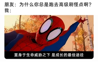 这是一张结合动漫角色与游戏文化的二次创作梗图，采用图文混排的形式呈现。画面上方是一段日常对话，朋友向“我”发出疑问：“为什么你总是跑去高级刷怪点啊？”；画面主体是动画电影《蜘蛛侠：平行宇宙》中的蜘蛛侠形象，他身处秋日树林场景中，手臂前伸，神态坚定；画面底部的配文则作为“我”的回答：“置身于生命威胁之下 是成长的最佳途径”。该梗图用蜘蛛侠的硬核台词，幽默地诠释了游戏玩家明知高级刷怪点充满生命危险，却依然选择前往的核心原因——在高风险的挑战环境中，角色能够获得更快的成长速度，精准贴合了游戏里“逆境中快速升级”的普遍逻辑，将动漫IP的理念与游戏玩家的心态巧妙结合，趣味十足。
