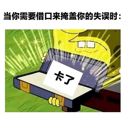 这张梗图用《海绵宝宝》中展示宝箱的画面，配上“当你需要借口来掩盖你的失误时”和“卡了”的字样，讽刺人们遇到失误时总喜欢用“卡了”这个万能接口作为挡箭牌，具有自嘲与搞笑的幽默效果。

‘卡了’是当代网络中的流行说法，常用于玩梗和自圆其说。有一定双关搞笑属性。