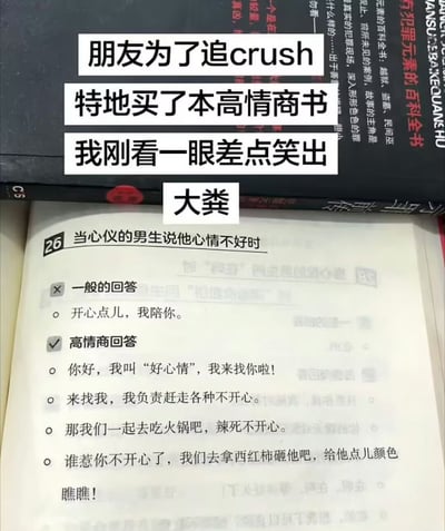 这张图是实拍加文字配文的搞笑内容，上方叠加的白色文字说明发布者的朋友为了追求自己心仪的crush，专门购买了一本教人高情商沟通的指导书籍，发布者刚看到书中内容就觉得十分滑稽，差点笑出大粪。下方露出的书籍内页对应“当心仪的男生说他心情不好时”的应对场景，标注为一般回答的内容是常见的安慰话术“开心点儿，我陪你”，而被标注为高情商回答的内容却风格幼稚、偏向卖萌耍宝，和大众认知里成熟得体的高情商沟通技巧形成强烈反差，显得十分搞笑，内容包括自称为“好心情”找上门、表示自己会赶走对方的不开心、提议一起吃火锅“辣死”不开心、甚至说要拿西红柿去砸惹对方不开心的人，整体内容荒诞有趣，反差感十足。