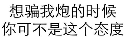 这是一张纯文字梗图，内容为两行黑色文字：“想骗我炮的时候 你可不是这个态度”。通过直白的语言表达对他人在不同情境下态度转变的不满与调侃，常用于讽刺人际关系中对方前后不一的行为表现。