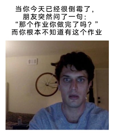 这是一张精准戳中学生群体情绪的搞笑梗图，采用图文结合的形式呈现。上方文字构建了一个极具共鸣的崩溃场景：当人已经度过倒霉的一天，身心俱疲时，朋友突然询问某个作业的完成情况，而自己完全不知道有这项作业的存在。下方的真人照片里，男子双眼瞪大，眼神充满震惊、茫然与崩溃，嘴巴微张的神态完美还原了得知这个消息后的瞬间反应，背景中挂在墙上的自行车也为画面增添了一丝生活化的荒诞感，整体内容生动地展现了突然得知遗漏作业时的恐慌与崩溃，很容易引发学生群体的共鸣。