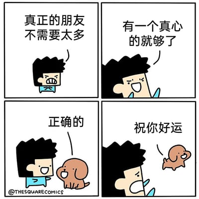 这是一幅四格卡通漫画，第一格中，黑发卡通男子表情严肃，配文“真正的朋友不需要太多”；第二格男子凑近画面，面带笑容地说道“有一个真心的就够了”；第三格男子开心地看向面前的棕色卡通小狗，配文“正确的”，将小狗认定为自己的真心朋友；第四格中，小狗开心地转身跑走，男子则露出无奈的表情，配文“祝你好运”。漫画通过反转的剧情，以幽默搞笑的方式调侃了“真心朋友难求”的现实，用轻松的画风传递出扎心的反差感，引发读者共鸣。