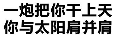 这是一张纯文字图，内容为两行中文文字：“一炮把你干上天”和“你与太阳肩并肩”。文字采用简洁的线条字体，整体风格直白，通过夸张的语句营造幽默调侃的效果，常用于社交媒体中进行轻松的玩笑或夸张表达。