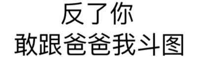 反了你敢跟爸爸我斗图