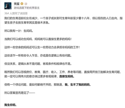 这是知乎平台上游戏话题优秀答主“凭笙”发布的一篇讽刺类回答，内容以荒诞的逻辑展开：首先点明当前生育适龄妇女数量减少，依靠常规生育方式提升生育率的效率极低，随后提出违背客观规律的“生妈妈”荒诞方案，称若能直接生育妈妈，就能快速增加生育主体；接着笔锋一转，讽刺当下部分应对生育问题的政策脱离房价、教育、医疗、收入等实际民生困境，仅以放开三胎这类简单手段试图解决问题，既然这类脱离实际的方式能被采用，那“生妈妈”这种更荒诞的方式也能被推行；最后通过“我生不了我的妈妈”的悖论，引出“我生你妈”的脏话式调侃，以此尖锐讽刺脱离实际、不解决根本问题的生育应对政策，整体用荒诞解构的手法表达对社会民生问题与生育政策脱节的不满。
