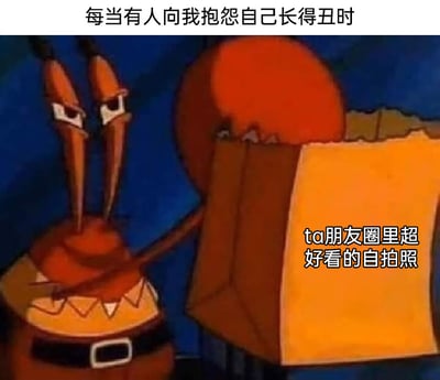这是一张改编自动画《海绵宝宝》的搞笑梗图，画面中蟹老板眉头紧皱，露出嫌弃又无奈的表情，一只手拿着一张纸张。图片顶部配文“每当有人向我抱怨自己长得丑时”，纸张上配文“ta朋友圈里超好看的自拍照”，生动地吐槽了现实中部分人嘴上抱怨自己外貌不佳，但在社交媒体朋友圈却发布精致好看的自拍照的反差行为，精准戳中了人们在现实表达与社交平台形象之间的反差感，充满幽默调侃的氛围，容易引发网友共鸣。