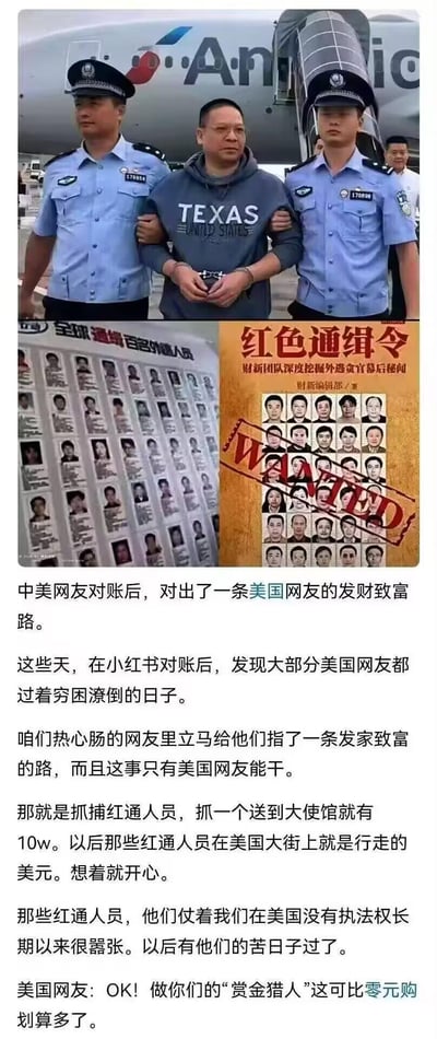 这是一张网友自制的拼贴梗图，由三部分视觉内容和下方文案组成：
1. 顶部是真实新闻照片：一名戴手铐的外逃人员被两名中国警察从飞机上押解下来；
2. 左下是“全球通缉 百名外逃人员”的名单图，右下是财新网《红色通缉令》书籍封面，封面上的外逃人员头像被标注了醒目的红色“WANTED”字样；
3. 下方是网友脑洞文案：中美网友在小红书“对账”后，调侃美国网友穷困潦倒，给他们指了一条致富路——抓捕红色通缉令上的外逃人员，送到中国大使馆就能获得10万赏金，戏称外逃人员是“行走的美元”，还玩梗美国网友调侃这比当地的“零元购”更划算，以此调侃外逃人员的嚣张处境将被改变。
整体是基于海外追逃事件的搞笑脑洞创作，没有双关或谐音梗。