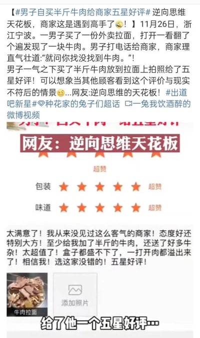 这是一则来源于社交媒体的生活趣事内容，事件发生在2023年11月26日浙江宁波：一名男子点了一份外卖拉面，打开后仅找到一块牛肉，他联系商家反馈，商家却态度强硬地回应“就问你找没找到牛肉”。男子为了表达不满，采用反向吐槽的方式，自行购买半斤牛肉放在拉面上拍照，给商家写下了内容夸张的五星好评，称商家“态度好还特别大方，至少加了半斤牛肉，还送好多牛杂，盒子都盛不下”，同时给出包装、味道的五星评分。这种“逆向思维”的维权方式被网友称为“逆向思维天花板”，引发关注，图片中展示了事件的文字描述、好评截图以及男子拍摄的牛肉拉面照片。