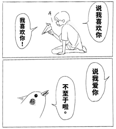 上半部分漫画中，短发男孩跪坐在地上，右手轻轻托着一只头顶有小花的小鸟，神情认真地对小鸟说“说我喜欢你！”；下半部分特写小鸟，它张开嘴巴，一脸无奈地反驳“不至于啦。”，形成“深情教学”与“无情吐槽”的搞笑反差。