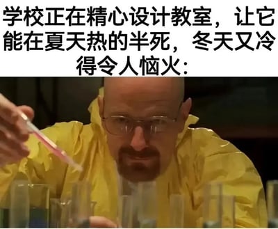 这是一张网友创作的吐槽类梗图，上方配文用反讽的语气吐槽大多数学校的教室设计，称学校精心设计出的教室，夏天酷热难耐冬天又寒冷逼人，下方搭配美剧《绝命毒师》中主角沃尔特·怀特（老白）专注做实验的经典画面，用老白精心“搞事”的神态呼应配文的反讽，吐槽学校教室缺乏合适温控设施的普遍问题。