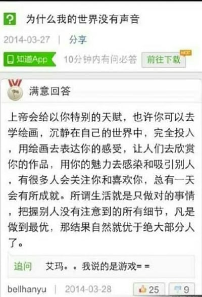 这是一张百度知道的问答页面截图，发布时间为2014年3月27日至2014年3月28日。用户bellhanyu提问“为什么我的世界没有声音”，此处的“我的世界”实际指沙盒游戏《Minecraft》的中文译名，但回答者误解为提问者在现实世界中失去听觉，给出了一段鼓励其学习绘画、发掘自身天赋、认真生活的暖心建议，该回复被标记为满意回答。随后在2014年3月28日，提问者进行追问，纠正回答者的误解，说明自己询问的是游戏的问题，该追问获得了25个赞与9条评论。整个对话因对“我的世界”的双关理解产生了乌龙效果，充满趣味。针对游戏《我的世界》无声音的问题，可尝试这些解决方法：1. 检查游戏内音量设置是否开启或调至合适档位；2. 确认设备系统音量是否正常；3. 更新或修复音频驱动；4. 验证游戏文件完整性，修复损坏的音频文件；5. 更换耳机、音箱等音频设备排查硬件问题。