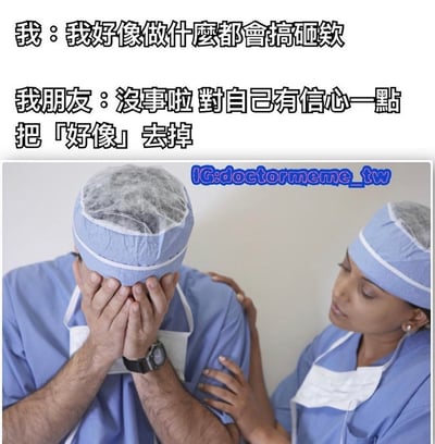 图片上方有两行对话文字："我：我好像做什麼都會搞砸欸"和"我朋友：沒事啦 對自己有信心一點 把「好像」去掉"。下方是一张照片，左边的医生穿着蓝色手术服和手术帽，双手捂脸显得非常沮丧；右边的医生同样穿着蓝色手术服，正用手轻拍左边医生的肩膀进行安慰。这张梗图通过朋友安慰的话中把"好像"去掉，形成了幽默的转折，暗示对方确实什么都会搞砸，用医疗场景来表现日常生活中缺乏自信的幽默瞬间。
