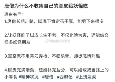 这是一张来自微博的纯文字搞笑梗图，提出了一个无厘头的脑洞问题「唐僧为什么不收集自己的脚皮给妖怪吃」，还列出了4条看似逻辑自洽实则离谱的理由：1.唐僧长期赶路脚茧厚，能剪下大量脚皮；2.让妖怪吃脚皮实现长生不老，既能化险为夷还能结交妖怪朋友；3.孙悟空不用打打杀杀，不犯杀孽还能升温师徒感情；4.脚皮有嚼劲还能补盐分，给猪八戒当路上的小零食。最后附带#精神状况 #唐僧 #西游记 #上班发疯 话题标签，用经典IP《西游记》的人物设定玩离谱脑洞，贴合当代年轻人「上班发疯」的搞笑吐槽情绪，没有双关或谐音梗，纯靠无厘头逻辑制造笑点。