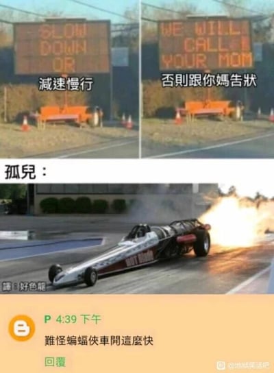 这是一张多图拼接的连环搞笑梗图，整体分为三个视觉区域：1. 上方左右两个道路电子显示屏：左侧屏幕显示英文“SLOW DOWN OR”，搭配中文“减速慢行”；右侧屏幕显示英文“WE WILL CALL YOUR MOM”，搭配中文“否则跟你妈告状”，用一种模仿孩童告状的幼稚威胁方式，来要求过往司机减速，打破常规交通提示的严肃感。2. 中间区域：以文字“孤儿：”引出一张直线加速赛车的图片，赛车尾部喷出火焰，正在赛道上全力疾驰。这里玩了黑色幽默的地狱笑话梗：孤儿没有母亲，所以“叫妈妈告状”的威胁对其完全无效，因此可以毫无顾忌地加速行驶，用身份特点消解了提示的威慑力。3. 下方区域：是一条社交媒体评论，内容为“难怪蝙蝠侠开车这么快”，这是对前面孤儿梗的延伸——蝙蝠侠的经典设定是幼年父母双亡，属于类似“孤儿”的身份，所以调侃他不受“叫妈妈”的威胁，因此开车速度极快，进一步延伸了笑点。