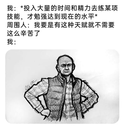 这是一张图文混排的黑白梗图，上方为三段对话内容：“我”自述投入大量时间与精力练习某项技能，才勉强达到当前水平，周围人却将“我”的成果归结为天赋，感慨自己有这种天赋就不用辛苦；下方是一幅线稿手绘的光头男子形象，他穿着格子衬衫与羽绒马甲，双手叉腰，眉头紧皱，表情不悦，精准对应了“我”在被误解后的无奈又无语的心情。图中人物左侧手臂处带有作者签名水印。该梗图精准捕捉了现实中个人的努力被他人误认成天赋的无奈场景，容易引发有类似经历的用户的共鸣。