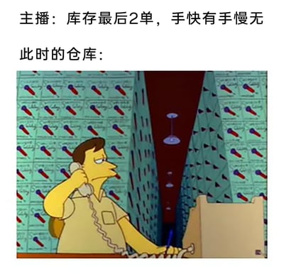 这是一张讽刺直播带货虚假营销套路的梗图，上方配有文字“主播：库存最后2单，手快有手慢无”，下方是美国经典动画《辛普森一家》的截图：仓库内货物堆积得像高墙一样望不到尽头，一名仓库工作人员坐在货物前，一脸无奈地打着电话。图中主播营造的“库存紧张、手慢无”的抢购氛围，和实际仓库里充足到夸张的库存形成强烈反差，精准讽刺了部分直播带货中，主播通过制造库存焦虑诱导消费者冲动下单，实际却有着大量库存的虚假营销行为，用夸张的动画画面放大了这种营销话术的荒诞感。