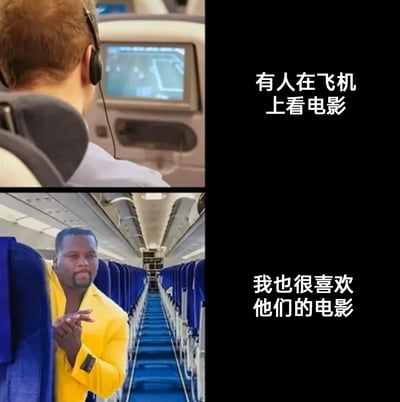 这是一张上下拼接的搞笑梗图，上半部分呈现了飞机客舱内一名戴着耳机的乘客，正通过座椅前方的显示屏观看电影，配文“有人在飞机上看电影”；下半部分是一名身着亮黄色外套的黑人男子站在空荡的飞机客舱中，做出手势，配文“我也很喜欢他们的电影”。该图运用双关梗制造反差笑点，表面是说喜欢乘客观看的电影，实际暗示该男子是劫机者，对应劫机类电影，营造出荒诞搞笑的氛围。