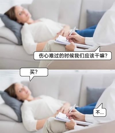 这是一张由两张心理咨询场景图片拼接而成的梗图，上图中心理咨询师手持纸笔，向躺在沙发上神情低落的来访者提问“伤心难过的时候我们应该干嘛？”，下图中来访者试探性回答“买？”，咨询师回复“不...”。图片通过这种对话反差制造幽默，调侃当下不少年轻人习惯用购物来缓解负面情绪的生活状态，将日常解压方式融入心理咨询的场景中，形成趣味反差。
