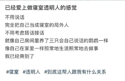 这是一张纯文字的社交媒体分享内容，以“已经爱上做寝室透明人的感觉”为开头，详细抒发了作者在寝室集体生活里选择成为“透明人”的状态与感受：作者表示自己在寝室里不用说话，完全把自己当成局外人，不用费心去搭话接话，还将室友调侃成“自己房间里养的三只会自己说话的鹦鹉”，认为这种状态下自己可以像在家里一样自在地生活、做事，并且直言这种状态让自己“爽到了”，最后附上#寝室 #透明人 #到底这帮人跟我有什么关系三个话题标签。内容整体口语化、个人化，精准表达了部分年轻人在集体生活中，更倾向于减少无效社交、享受独处自在的心态，引发有类似经历人群的共鸣。