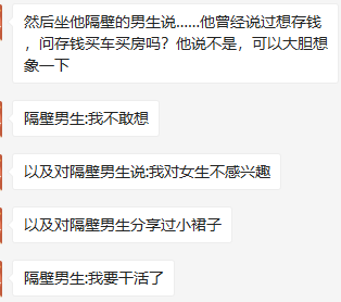 这是一张竖屏手机格式的纯文字聊天记录截图，记录了“我”与隔壁男生的几段趣味闲聊内容。对话中，“我”先提起隔壁男生曾说想存钱，让对方大胆想象存钱的用途，隔壁男生表示不敢想；接着“我”说起自己曾对隔壁男生说过“我对女生不感兴趣”，还向对方分享过小裙子，最后隔壁男生以“我要干活了……”的话语结束了这段对话，从结尾的内容推测两人大概率是同事关系，整体对话充满日常的轻松感与趣味性。