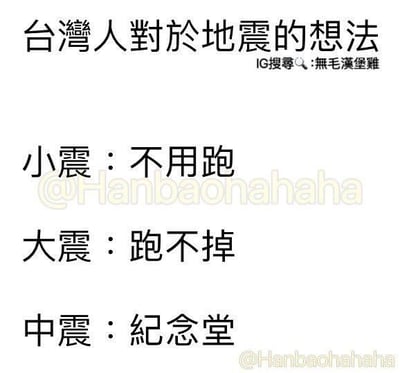 这是一张纯文字类梗图，以“台湾人对于地震的想法”为标题，用三句直白的文字调侃台湾地区地震频发的状况：小震的时候不需要逃跑，大震的时候根本跑不掉，中震的程度则被调侃为要去纪念堂，以此戏谑地表达当地民众长期面对地震的无奈心态，图中没有双关、谐音梗等内容。