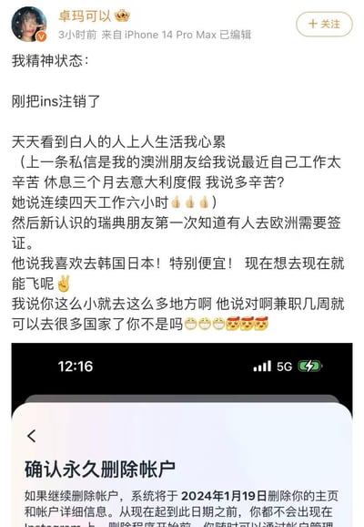 微博用户「卓玛可以」发布动态，称自己因在Ins上频繁看到白人优渥的生活状态而心累，选择注销Ins账号。她分享了和两位外国朋友的对话：澳洲朋友因连续四天每天工作六小时就觉得辛苦，计划休息三个月去意大利度假；瑞典朋友则表示去韩国、日本特别便宜，随时能飞，兼职几周就能去很多国家，还惊讶有人去欧洲需要签证。最后附上了Ins确认永久删除账户的界面截图，显示账户将于2024年1月19日被删除，整体内容传递出不同生活环境带来的落差感和无奈情绪。