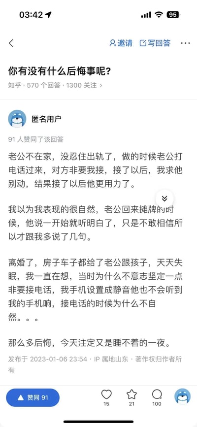 这是知乎问题「你有没有什么后悔事呢?」下的匿名用户回答截图，该用户讲述了自己趁丈夫不在家时出轨，在与情人相处期间接到丈夫电话，情人执意让她接听，通话时她的异常表现被丈夫察觉，最终导致婚姻破裂，自己净身出户，如今每日被失眠和懊悔折磨，不断回想当时的细节，陷入深深的自责之中。
