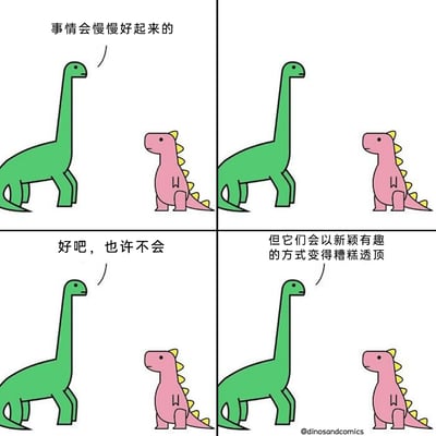 这是一幅四格连环卡通漫画，画面由两个卡通恐龙角色构成，绿色长颈恐龙作为对话发起者，粉色小恐龙作为倾听者。第一格中绿色恐龙试图给出正向安慰：“事情会慢慢好起来的”；第二格话锋一转打破正向预期：“好吧，也许不会”；第三格则给出黑色幽默的结论：“但它们会以新颖有趣的方式变得糟糕透顶”。漫画用简洁的画风和反向安慰的逻辑，以自嘲式的幽默调侃生活中不尽如人意的处境，戳中人们面对困境时的复杂心境，用轻松的方式传递出无奈又好笑的情绪。