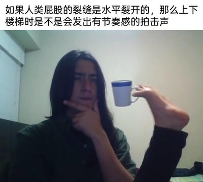 这是一张图文混排的搞笑梗图，上方配有一段无厘头的脑洞提问文字：“如果人类屁股的裂缝是水平裂开的，那么上下楼梯时是不是会发出有节奏感的拍击声”；下方是一位长发真人，他摆出思考的姿态，一只手托着下巴，同时用脚握着一个杯子，制造出荒诞滑稽的视觉效果，用夸张的肢体动作配合奇葩提问，放大了这个脑洞问题的搞笑氛围，引发观者的趣味联想。