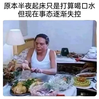 这是一张极具共鸣感的搞笑生活梗图，上方配文“原本半夜起床只是打算喝口水但现在事态逐渐失控”，图中是香港电影《百变星君》里周星驰饰演的李泽星，他穿着白色背心坐在床上，面前摆满了龙虾、烤鸡、精致热菜等各类丰盛大餐，正双手拿着鸡腿准备大快朵颐。这张图用夸张的美食规模和人物的吃相，生动还原了很多人本来只是半夜起身喝水，结果忍不住开启“狂吃模式”的真实经历，通过强烈的反差感制造出搞笑效果，精准戳中了大众关于深夜食欲失控的共鸣点。