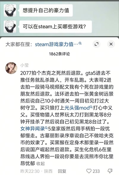 这是一张社交平台评论区截图，上方是使用动漫男性头像的用户提问，表示想要提升自己的“豪力值”，询问可以在Steam上购买哪些游戏；下方是用户“小莹”发布的高赞调侃式攻略，罗列了《赛博朋克2077》《GTA5》《荒野大镖客：救赎2》《艾尔登法环》《只狼：影逝二度》《怪物猎人：世界》《女神异闻录5 皇家版》《古墓丽影》《黑神话：悟空》《生化危机6》等多款Steam热门游戏，指导提问者购买游戏后仅拍摄符合高端游戏玩家人设的相关素材、编造高玩经历文案，就申请平台退款，无需真正花钱体验完整游戏就能营造出购入大量游戏、游戏水平高超的虚假人设，内容充满讽刺调侃的意味。
