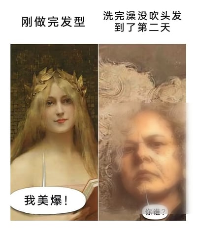 这是一张左右对比形式的搞笑梗图，左侧区域上方标注文字“刚做完发型”，搭配古典油画中长发顺滑、头戴金叶冠、神态精致自信的年轻女性形象，下方对白气泡写着“我美爆！”，表现做完满意发型后的愉悦自恋心态；右侧区域上方标注文字“洗完澡没吹头发到了第二天”，搭配头发毛躁炸毛、神态憔悴茫然的女性油画形象，下方对白气泡写着“你谁？”。作品用两幅风格差距极大的油画形象，夸张幽默地调侃了女性做完发型后，不吹头睡一晚后面型状态垮掉、反差巨大的真实日常，很容易引发大众共鸣。