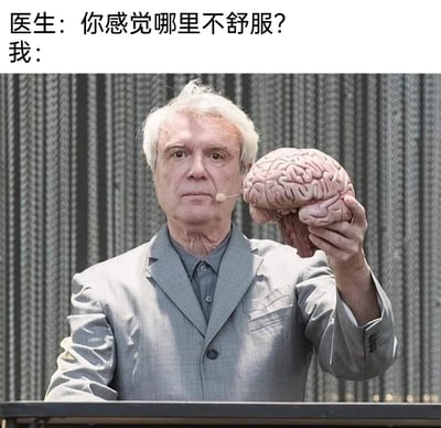 这是一张幽默的网络梗图，上方设置了医生与患者的对话场景，医生询问患者哪里不舒服，下方用美国艺术家大卫·拜恩手持大脑模型的舞台画面作为患者的回应，以夸张、具象的方式表达“自己脑子出问题了”的自我吐槽，常用于调侃自身精神疲惫、思维混乱、精神状态不佳的情况，充满趣味性。